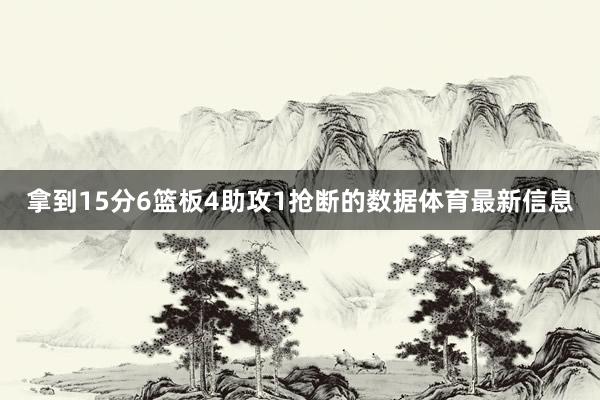 拿到15分6篮板4助攻1抢断的数据体育最新信息