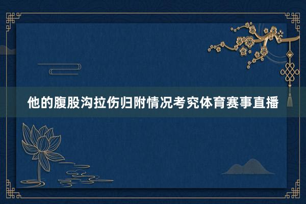他的腹股沟拉伤归附情况考究体育赛事直播