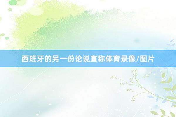 西班牙的另一份论说宣称体育录像/图片