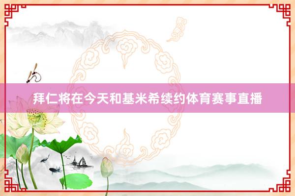 拜仁将在今天和基米希续约体育赛事直播