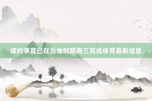 续约事宜已在当地时期周三完成体育最新信息