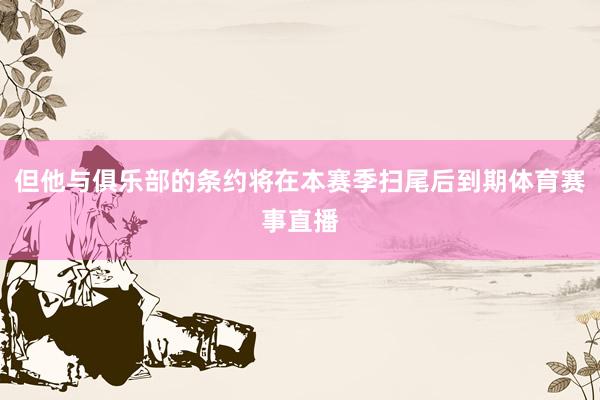 但他与俱乐部的条约将在本赛季扫尾后到期体育赛事直播