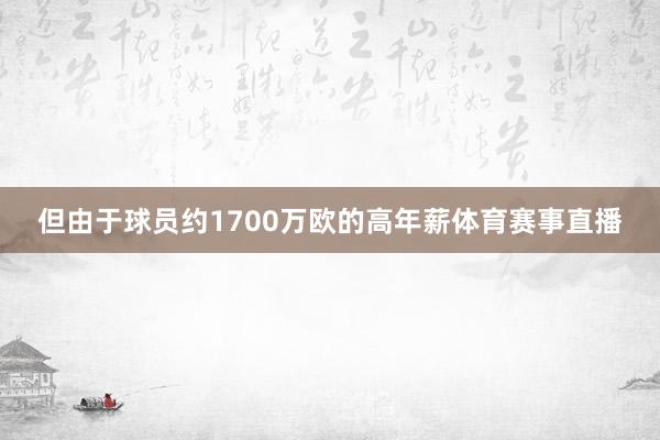 但由于球员约1700万欧的高年薪体育赛事直播