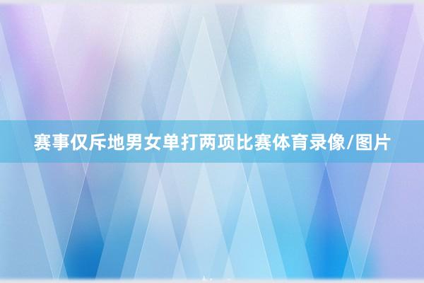 赛事仅斥地男女单打两项比赛体育录像/图片
