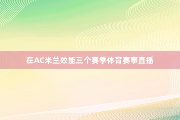 在AC米兰效能三个赛季体育赛事直播