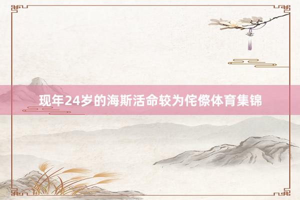 现年24岁的海斯活命较为侘傺体育集锦