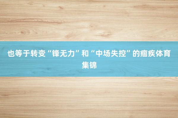 也等于转变“锋无力”和“中场失控”的痼疾体育集锦