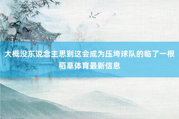 大概没东说念主思到这会成为压垮球队的临了一根稻草体育最新信息