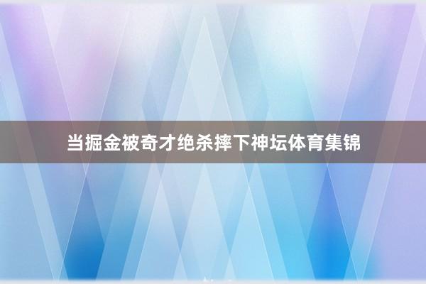 当掘金被奇才绝杀摔下神坛体育集锦