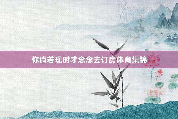 你淌若现时才念念去订房体育集锦