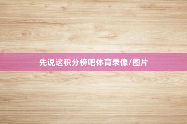 先说这积分榜吧体育录像/图片