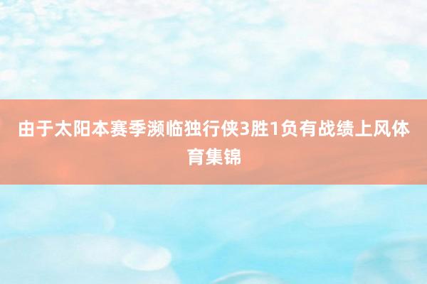 由于太阳本赛季濒临独行侠3胜1负有战绩上风体育集锦