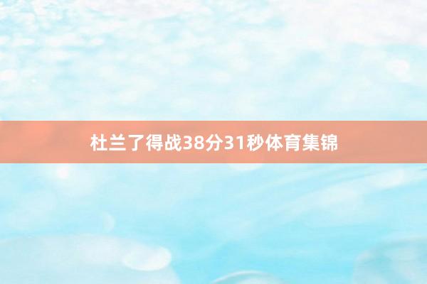 杜兰了得战38分31秒体育集锦