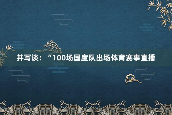 并写谈：“100场国度队出场体育赛事直播