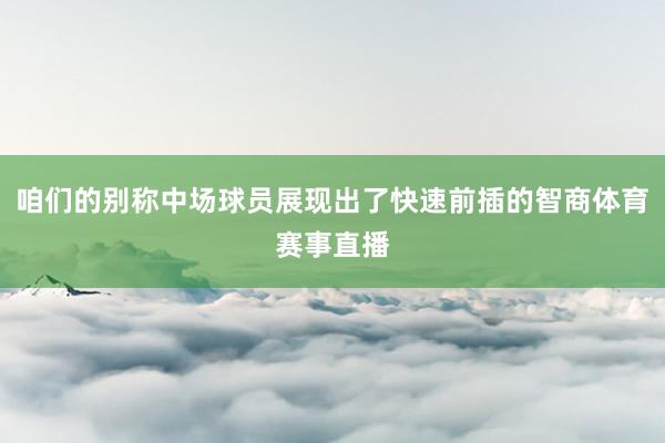 咱们的别称中场球员展现出了快速前插的智商体育赛事直播