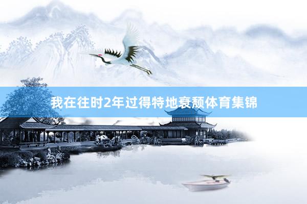 我在往时2年过得特地衰颓体育集锦