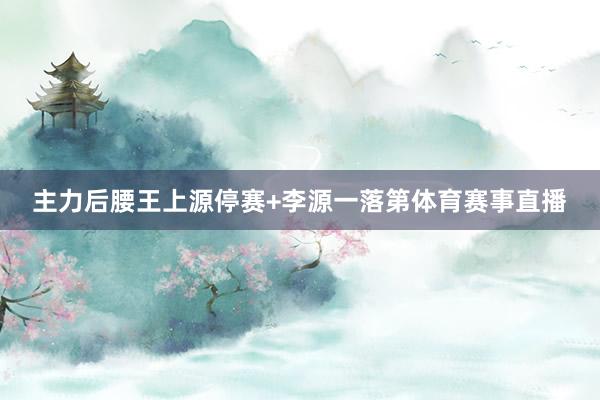 主力后腰王上源停赛+李源一落第体育赛事直播
