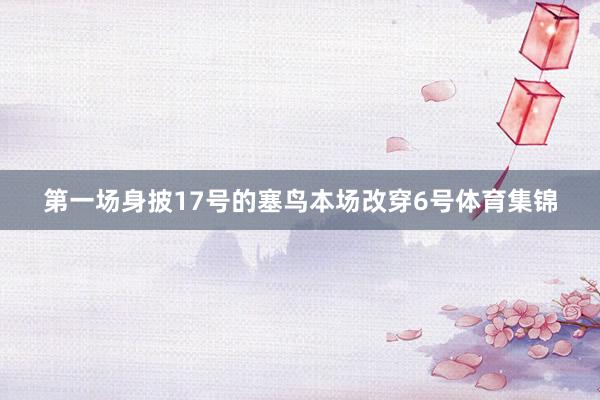 第一场身披17号的塞鸟本场改穿6号体育集锦