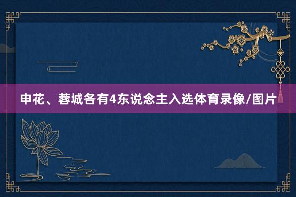 申花、蓉城各有4东说念主入选体育录像/图片