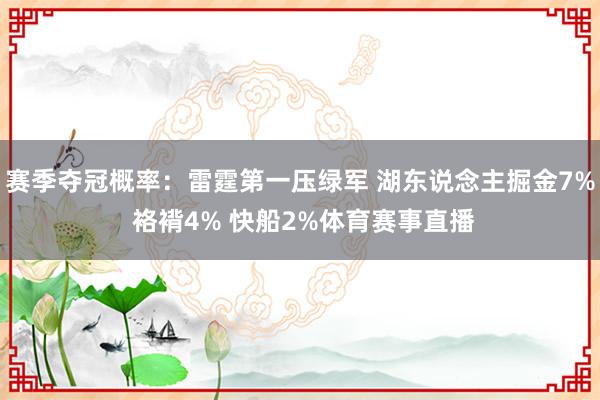 赛季夺冠概率：雷霆第一压绿军 湖东说念主掘金7% 袼褙4% 快船2%体育赛事直播