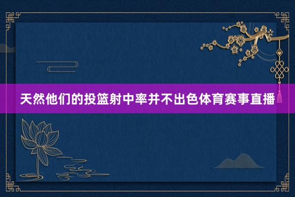 天然他们的投篮射中率并不出色体育赛事直播