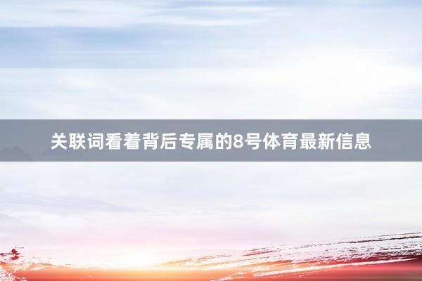 关联词看着背后专属的8号体育最新信息