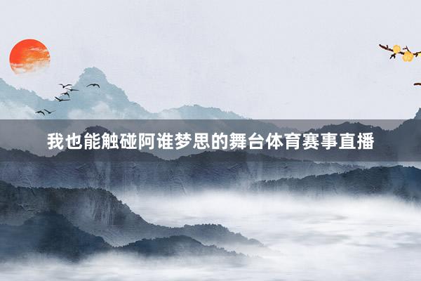 我也能触碰阿谁梦思的舞台体育赛事直播
