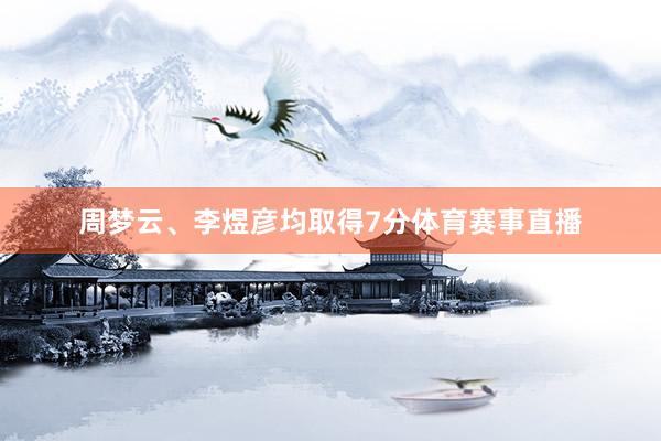 周梦云、李煜彦均取得7分体育赛事直播
