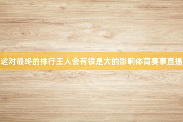这对最终的排行王人会有很是大的影响体育赛事直播