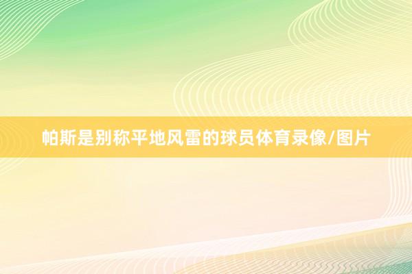 帕斯是别称平地风雷的球员体育录像/图片