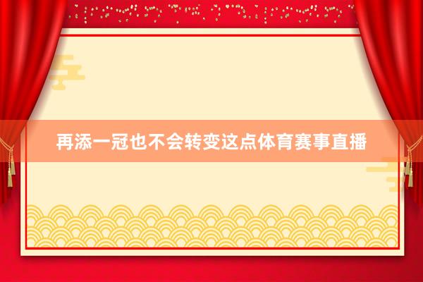 再添一冠也不会转变这点体育赛事直播