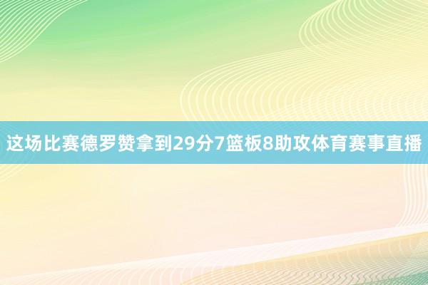 这场比赛德罗赞拿到29分7篮板8助攻体育赛事直播