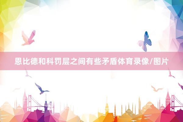 恩比德和科罚层之间有些矛盾体育录像/图片