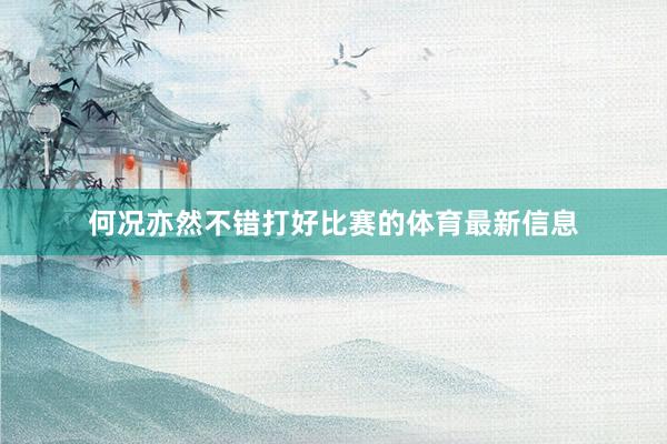 何况亦然不错打好比赛的体育最新信息