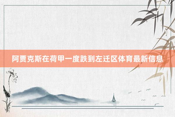 阿贾克斯在荷甲一度跌到左迁区体育最新信息