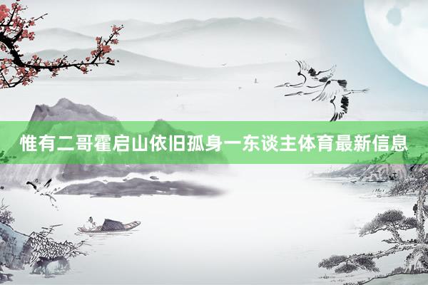 惟有二哥霍启山依旧孤身一东谈主体育最新信息