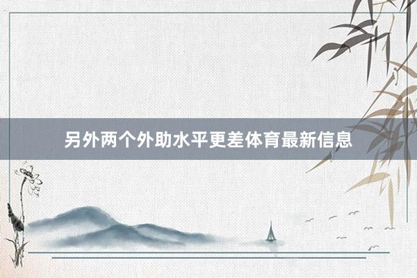 另外两个外助水平更差体育最新信息
