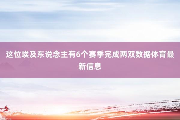 这位埃及东说念主有6个赛季完成两双数据体育最新信息