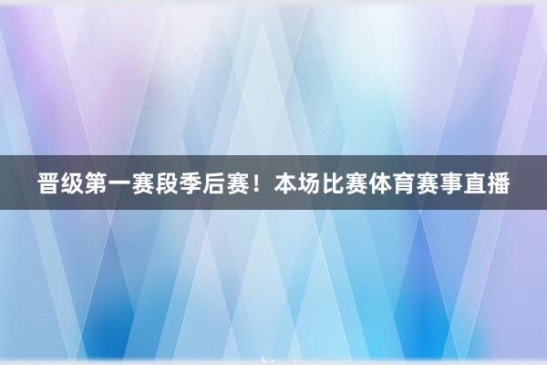 晋级第一赛段季后赛！本场比赛体育赛事直播