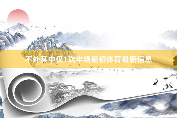 不外其中仅1次半场最初体育最新信息