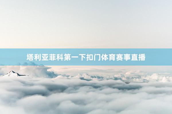 塔利亚菲科第一下扣门体育赛事直播
