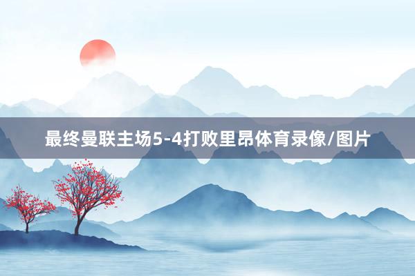 最终曼联主场5-4打败里昂体育录像/图片