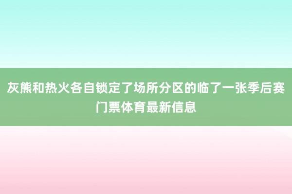 灰熊和热火各自锁定了场所分区的临了一张季后赛门票体育最新信息