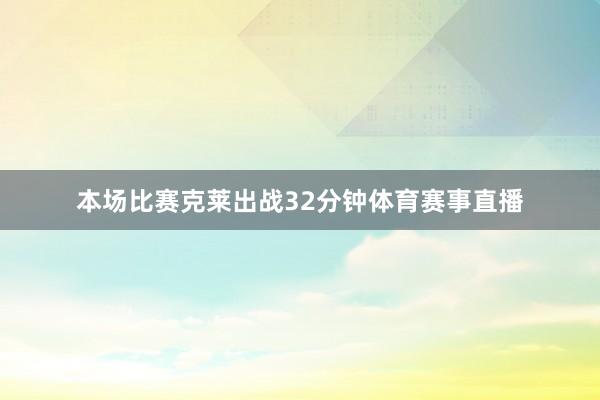 本场比赛克莱出战32分钟体育赛事直播