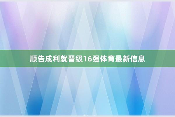 顺告成利就晋级16强体育最新信息