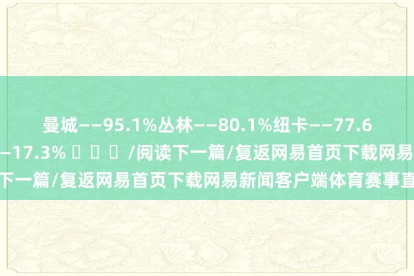 曼城——95.1%丛林——80.1%纽卡——77.6%切尔西——29.7%维拉——17.3% ​​​/阅读下一篇/复返网易首页下载网易新闻客户端体育赛事直播