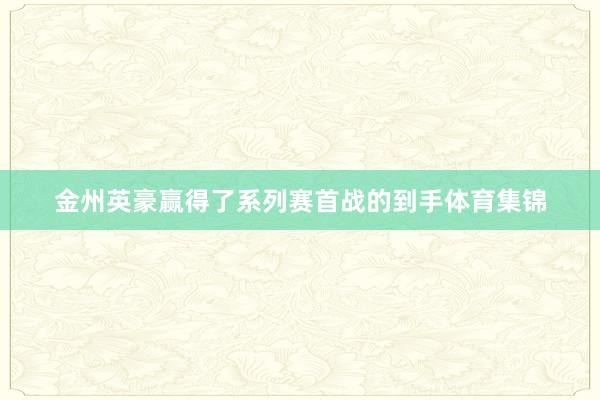 金州英豪赢得了系列赛首战的到手体育集锦