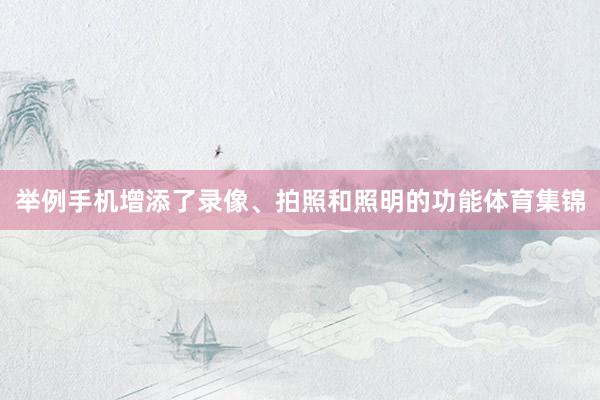 举例手机增添了录像、拍照和照明的功能体育集锦