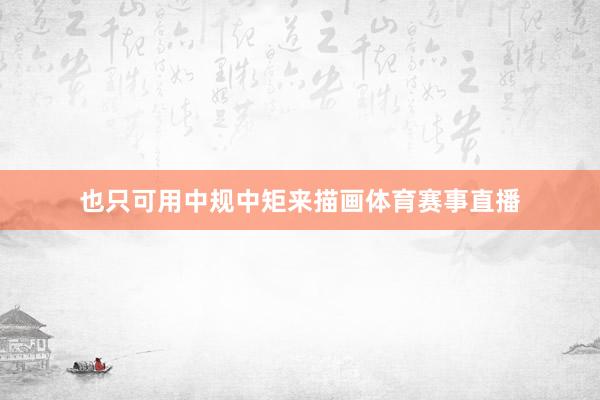 也只可用中规中矩来描画体育赛事直播