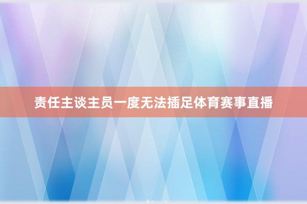 责任主谈主员一度无法插足体育赛事直播
